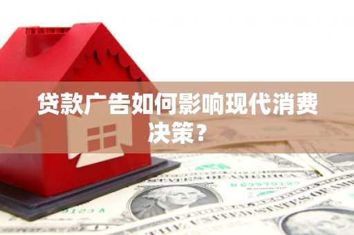 房县贷款广告如何影响现代消费决策？