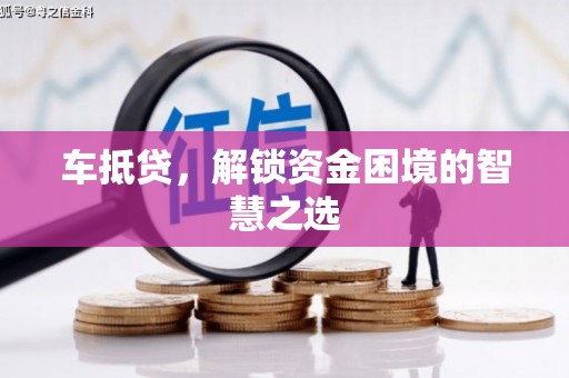 房县车抵贷，解锁资金困境的智慧之选