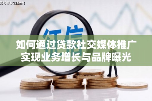 房县如何通过贷款社交媒体推广实现业务增长与品牌曝光