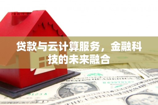房县贷款与云计算服务，金融科技的未来融合
