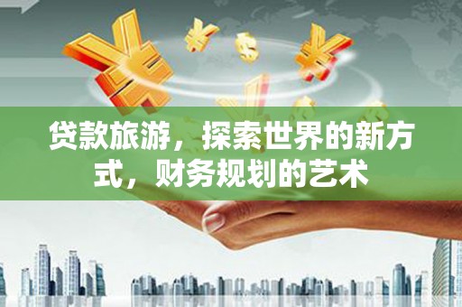 房县贷款旅游，探索世界的新方式，财务规划的艺术