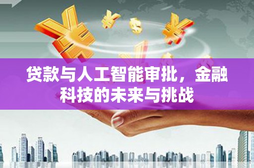 房县贷款与人工智能审批，金融科技的未来与挑战