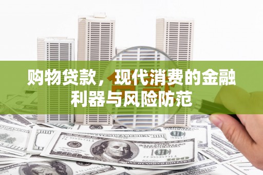房县购物贷款，现代消费的金融利器与风险防范