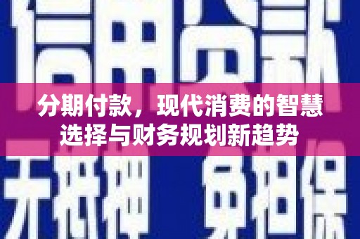 房县分期付款，现代消费的智慧选择与财务规划新趋势