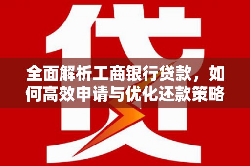 房县全面解析工商银行贷款，如何高效申请与优化还款策略