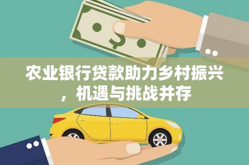 房县农业银行贷款助力乡村振兴，机遇与挑战并存