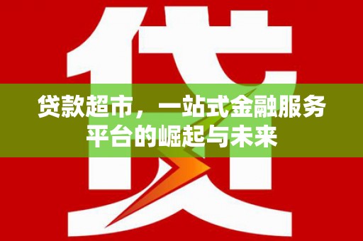 房县贷款超市，一站式金融服务平台的崛起与未来