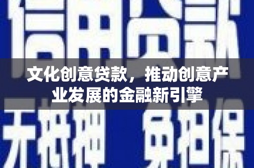 房县文化创意贷款，推动创意产业发展的金融新引擎