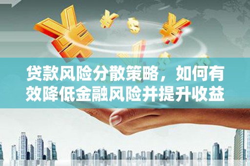 房县贷款风险分散策略，如何有效降低金融风险并提升收益