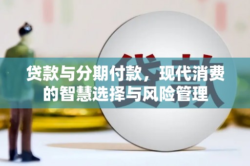 房县贷款与分期付款，现代消费的智慧选择与风险管理