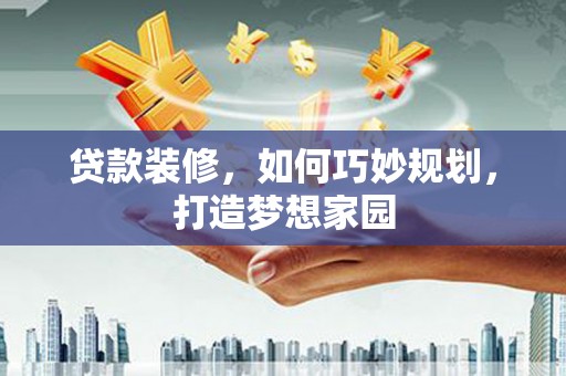 房县贷款装修，如何巧妙规划，打造梦想家园