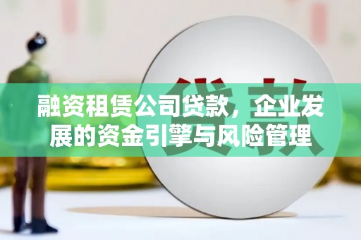房县融资租赁公司贷款，企业发展的资金引擎与风险管理