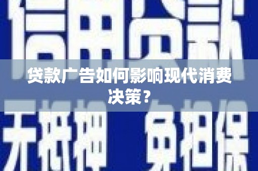 房县贷款广告如何影响现代消费决策？