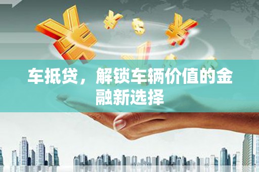 房县车抵贷，解锁车辆价值的金融新选择