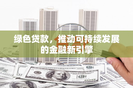 房县绿色贷款，推动可持续发展的金融新引擎