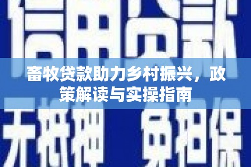 房县畜牧贷款助力乡村振兴，政策解读与实操指南