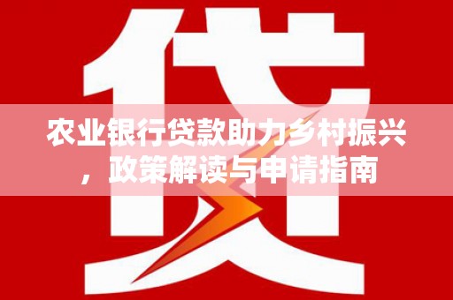 房县农业银行贷款助力乡村振兴，政策解读与申请指南