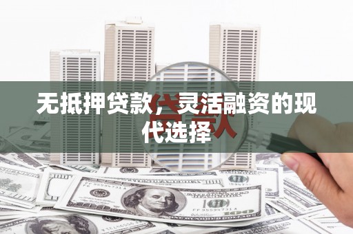 房县无抵押贷款，灵活融资的现代选择