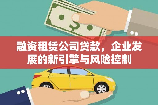 房县融资租赁公司贷款，企业发展的新引擎与风险控制