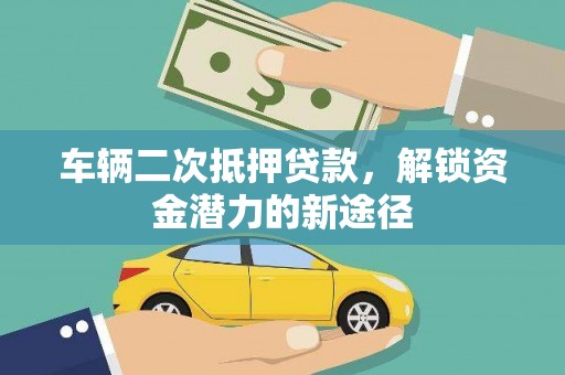房县车辆二次抵押贷款，解锁资金潜力的新途径