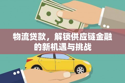 房县物流贷款，解锁供应链金融的新机遇与挑战
