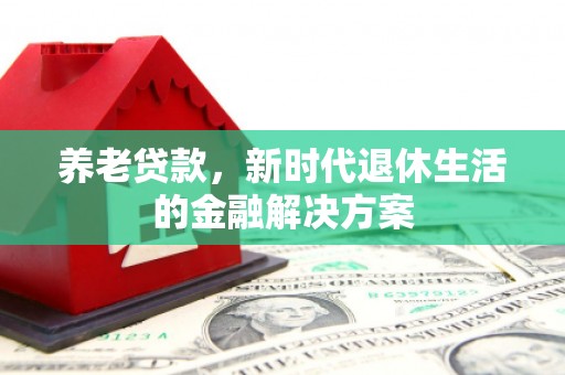 房县养老贷款，新时代退休生活的金融解决方案