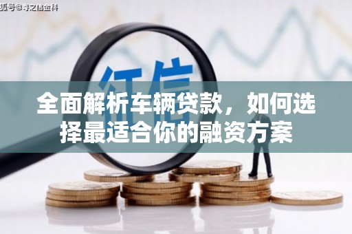 房县全面解析车辆贷款，如何选择最适合你的融资方案