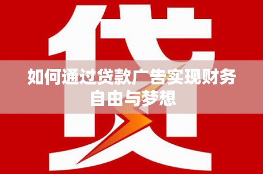 房县如何通过贷款广告实现财务自由与梦想