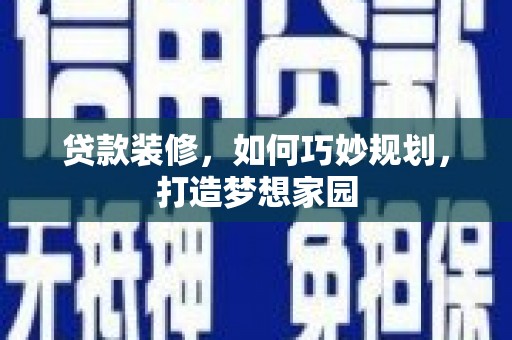 房县贷款装修，如何巧妙规划，打造梦想家园