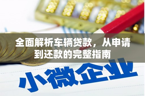 房县全面解析车辆贷款，从申请到还款的完整指南