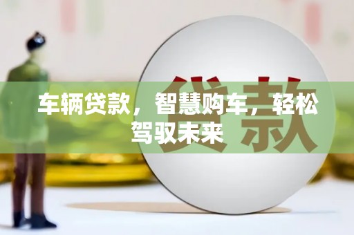 房县车辆贷款，智慧购车，轻松驾驭未来