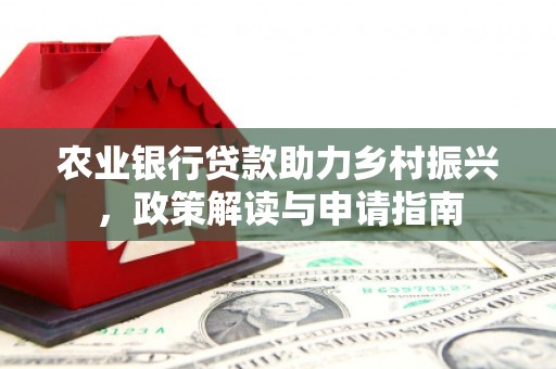 房县农业银行贷款助力乡村振兴，政策解读与申请指南