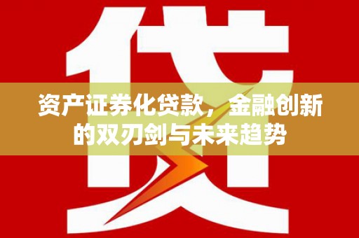 房县资产证券化贷款，金融创新的双刃剑与未来趋势
