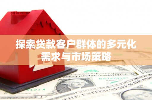 房县探索贷款客户群体的多元化需求与市场策略