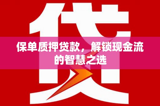 房县保单质押贷款，解锁现金流的智慧之选
