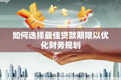 房县如何选择最佳贷款期限以优化财务规划