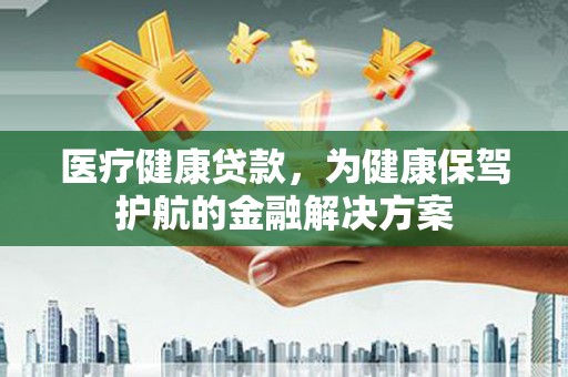 房县医疗健康贷款，为健康保驾护航的金融解决方案