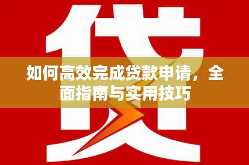 房县如何高效完成贷款申请，全面指南与实用技巧
