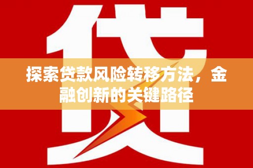房县探索贷款风险转移方法，金融创新的关键路径