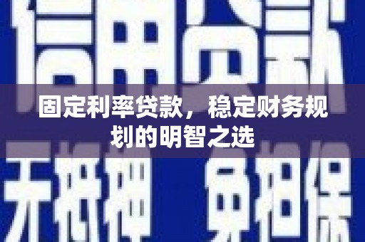 房县固定利率贷款，稳定财务规划的明智之选