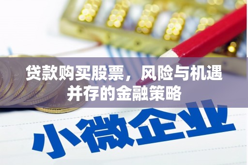 房县贷款购买股票，风险与机遇并存的金融策略