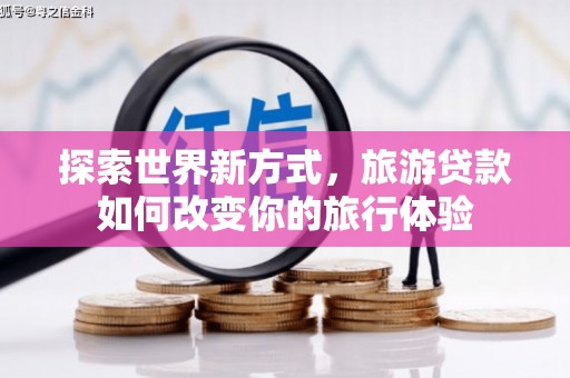 房县探索世界新方式，旅游贷款如何改变你的旅行体验