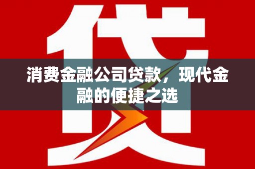 房县消费金融公司贷款，现代金融的便捷之选