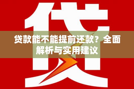房县贷款能不能提前还款？全面解析与实用建议