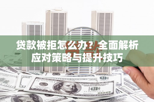 房县贷款被拒怎么办？全面解析应对策略与提升技巧