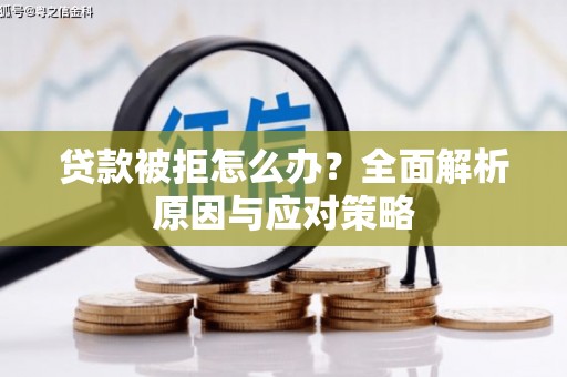 房县贷款被拒怎么办？全面解析原因与应对策略